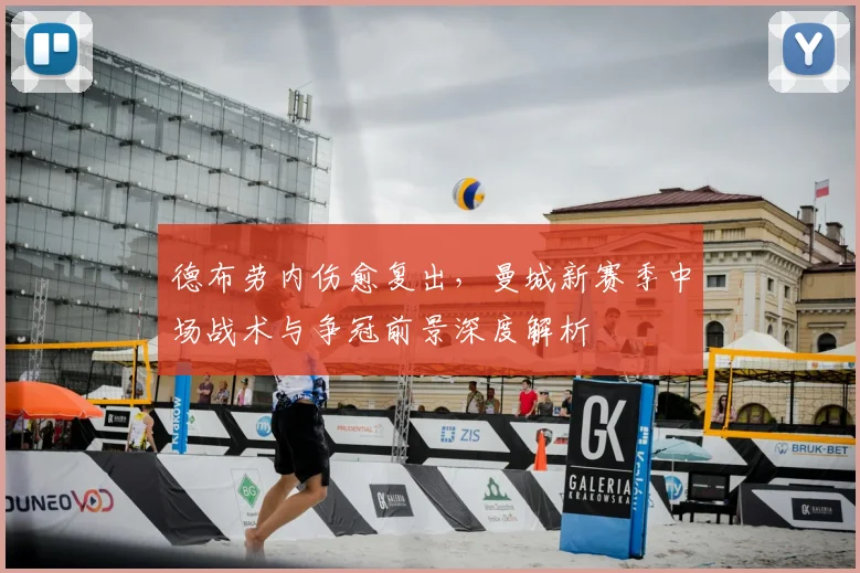 德布劳内伤愈复出，曼城新赛季中场战术与争冠前景深度解析