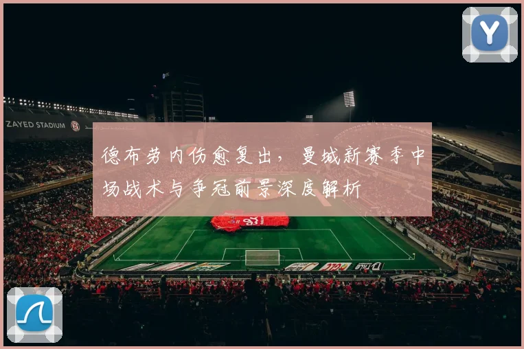 德布劳内伤愈复出，曼城新赛季中场战术与争冠前景深度解析