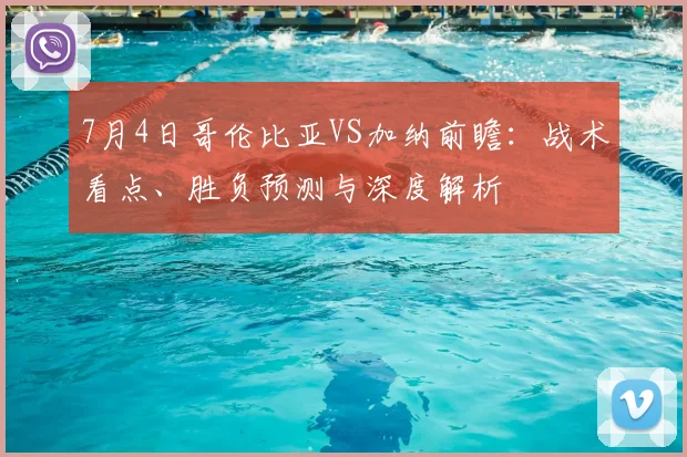 7月4日哥伦比亚VS加纳前瞻：战术看点、胜负预测与深度解析