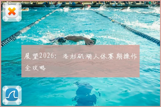 展望2026:洛杉矶湖人休赛期操作全攻略